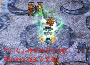 如何获取传奇游戏中价格高昂的天龙圣衣装备? 如何获取传奇游戏中价格高昂的天龙圣衣装备?