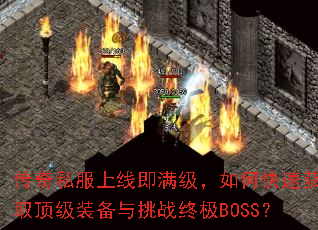传奇私服上线即满级,如何快速获取顶级装备与挑战终极BOSS? 传奇私服上线即满级,如何快速获取顶级装备与挑战终极BOSS?