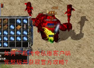 如何下载传奇私服客户端完整版并获取官方攻略? 如何下载传奇私服客户端完整版并获取官方攻略?