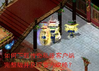 如何下载传奇私服客户端完整版并获取官方攻略? 如何下载传奇私服客户端完整版并获取官方攻略?