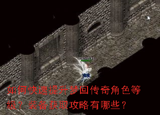 如何快速提升梦回传奇角色等级?装备获取攻略有哪些? 如何快速提升梦回传奇角色等级?装备获取攻略有哪些?