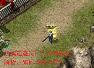 沙漠遗迹每日任务规则全解析,如何高效完成? 沙漠遗迹每日任务规则全解析,如何高效完成?