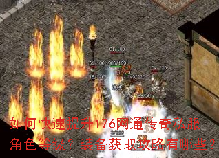 如何快速提升176网通传奇私服角色等级?装备获取攻略有哪些? 如何快速提升176网通传奇私服角色等级?装备获取攻略有哪些?