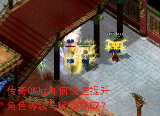 传奇GM版如何快速提升角色等级与装备获取? 传奇GM版如何快速提升角色等级与装备获取?
