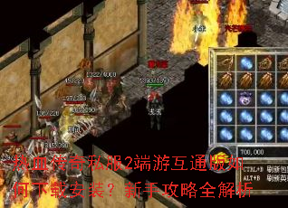 热血传奇私服2端游互通版如何下载安装?新手攻略全解析 热血传奇私服2端游互通版如何下载安装?新手攻略全解析