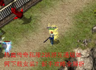 热血传奇私服2端游互通版如何下载安装?新手攻略全解析 热血传奇私服2端游互通版如何下载安装?新手攻略全解析