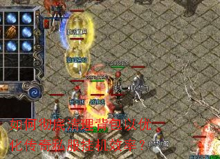 如何彻底清理背包以优化传奇私服挂机效率? 如何彻底清理背包以优化传奇私服挂机效率?