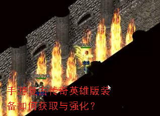 手游复古传奇英雄版装备如何获取与强化? 手游复古传奇英雄版装备如何获取与强化?