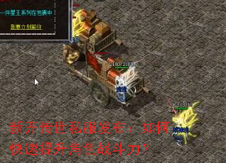 新开传世私服发布:如何快速提升角色战斗力? 新开传世私服发布:如何快速提升角色战斗力?