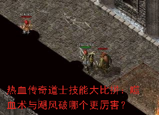 热血传奇道士技能大比拼:噬血术与飓风破哪个更厉害? 热血传奇道士技能大比拼:噬血术与飓风破哪个更厉害?