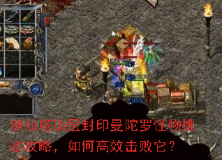 锁仙塔顶层封印曼陀罗怪物挑战攻略,如何高效击败它? 锁仙塔顶层封印曼陀罗怪物挑战攻略,如何高效击败它?