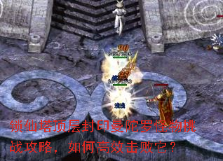 锁仙塔顶层封印曼陀罗怪物挑战攻略,如何高效击败它? 锁仙塔顶层封印曼陀罗怪物挑战攻略,如何高效击败它?