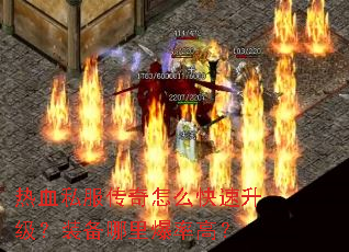 热血私服传奇怎么快速升级?装备哪里爆率高? 热血私服传奇怎么快速升级?装备哪里爆率高?