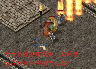 传奇私服发布网中,如何快速提升角色等级与装备? 传奇私服发布网中,如何快速提升角色等级与装备?