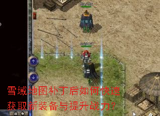 雪域地图补丁后如何快速获取新装备与提升战力? 雪域地图补丁后如何快速获取新装备与提升战力?