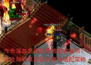 传奇魔血套真的是鸡肋装备吗?深度解析其实战价值与搭配策略 传奇魔血套真的是鸡肋装备吗?深度解析其实战价值与搭配策略