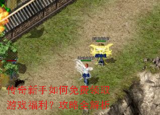 传奇新手如何免费领取游戏福利?攻略全解析 传奇新手如何免费领取游戏福利?攻略全解析