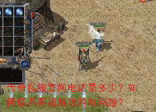 传奇私服官网电话是多少?如何联系客服解决游戏问题? 传奇私服官网电话是多少?如何联系客服解决游戏问题?