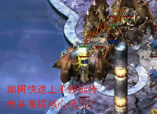 如何快速上手秒玩传奇并掌握核心技巧? 如何快速上手秒玩传奇并掌握核心技巧?