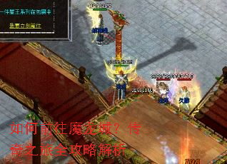 如何前往魔龙城?传奇之旅全攻略解析 如何前往魔龙城?传奇之旅全攻略解析