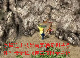 掌握连击技能需要满足哪些条件?传奇私服连击攻略全解析 掌握连击技能需要满足哪些条件?传奇私服连击攻略全解析