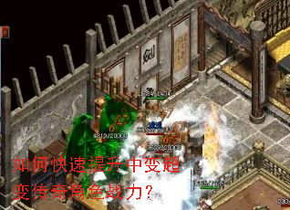 如何快速提升中变超变传奇角色战力? 如何快速提升中变超变传奇角色战力?
