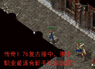 传奇1.76复古服中,哪个职业最适合新手玩家选择? 传奇1.76复古服中,哪个职业最适合新手玩家选择?