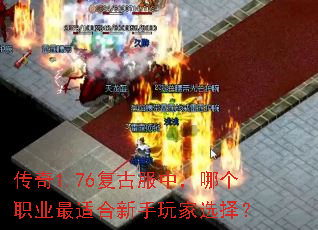 传奇1.76复古服中,哪个职业最适合新手玩家选择? 传奇1.76复古服中,哪个职业最适合新手玩家选择?