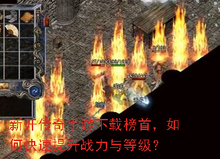 新开传奇手游下载榜首,如何快速提升战力与等级? 新开传奇手游下载榜首,如何快速提升战力与等级?